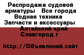 Распродажа судовой арматуры - Все города Водная техника » Запчасти и аксессуары   . Алтайский край,Славгород г.